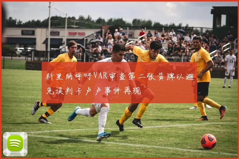 科里纳呼吁VAR审查第二张黄牌以避免误判卡卢卢事件再现