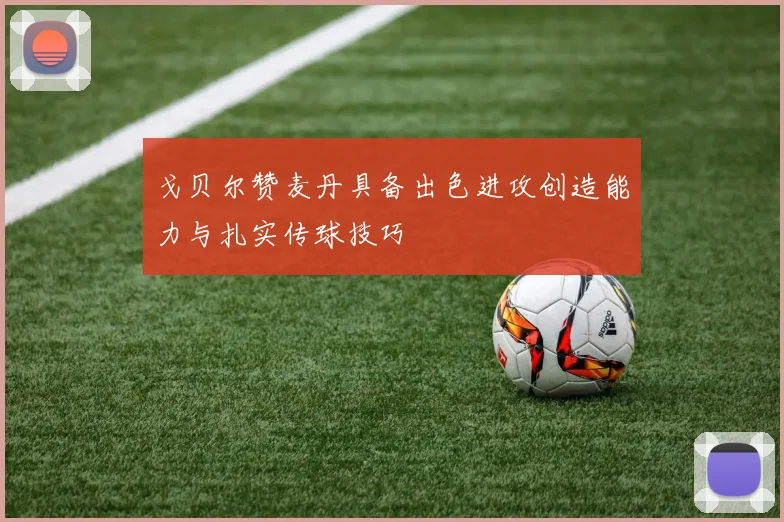 戈贝尔赞麦丹具备出色进攻创造能力与扎实传球技巧