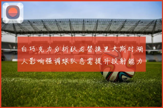白巧克力分析狄龙替换里夫斯对湖人影响强调球队急需提升投射能力