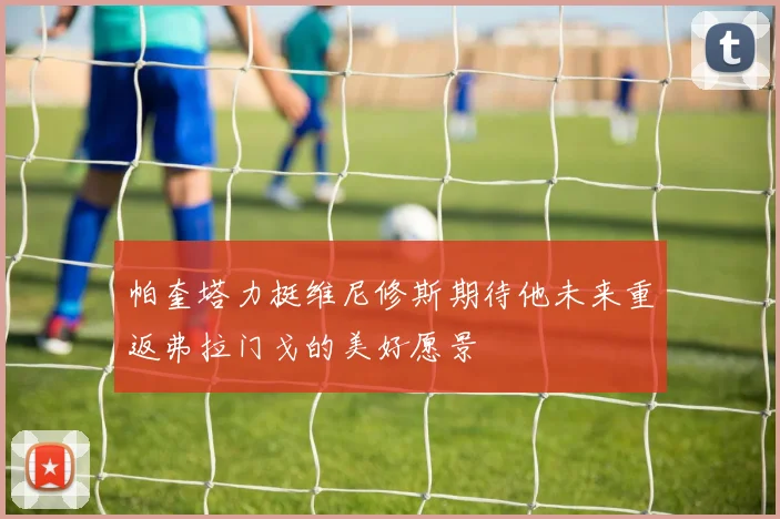 帕奎塔力挺维尼修斯期待他未来重返弗拉门戈的美好愿景