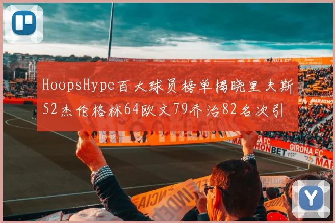 HoopsHype百大球员榜单揭晓里夫斯52杰伦格林64欧文79乔治82名次引关注