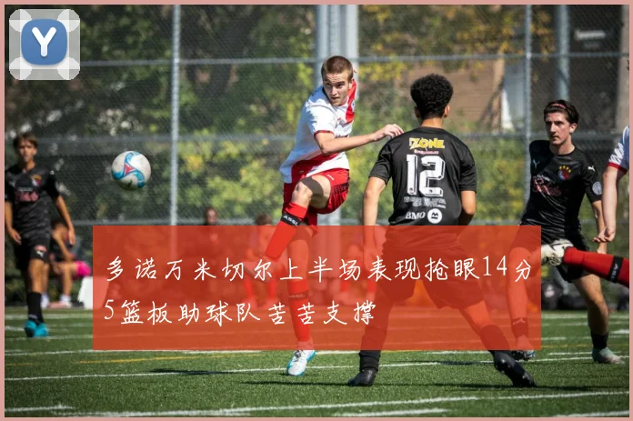 多诺万米切尔上半场表现抢眼14分5篮板助球队苦苦支撑