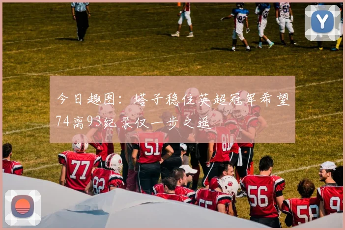 今日趣图：塔子稳住英超冠军希望74离93纪录仅一步之遥
