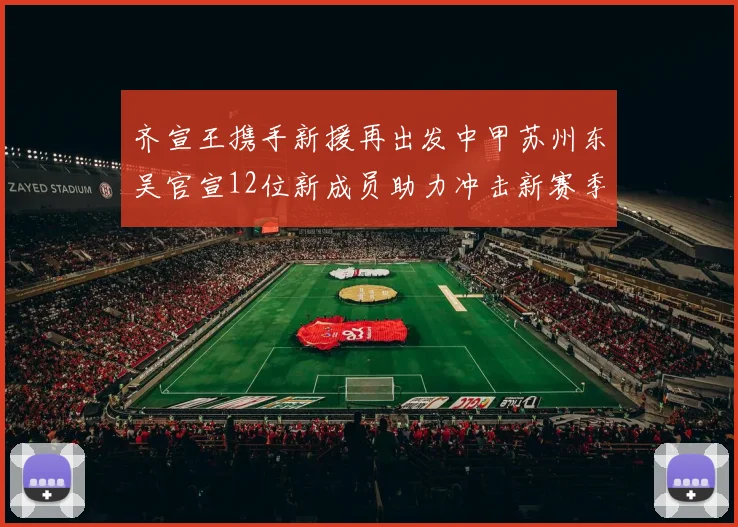 齐宣王携手新援再出发中甲苏州东吴官宣12位新成员助力冲击新赛季