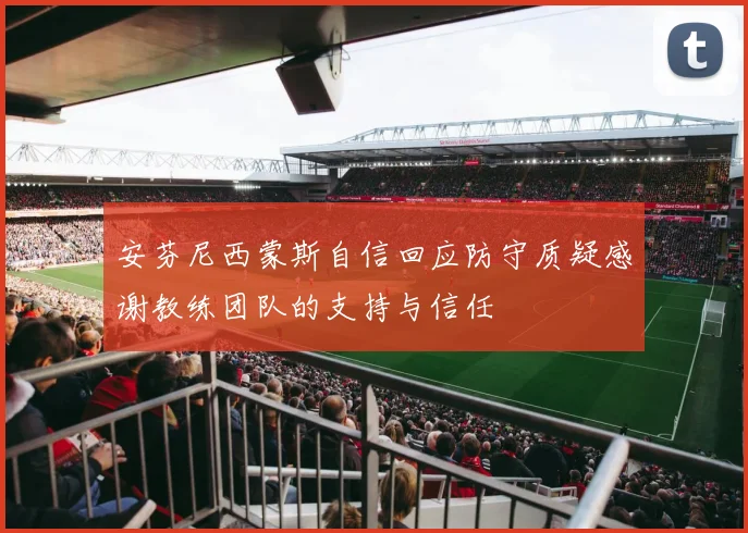 安芬尼西蒙斯自信回应防守质疑感谢教练团队的支持与信任