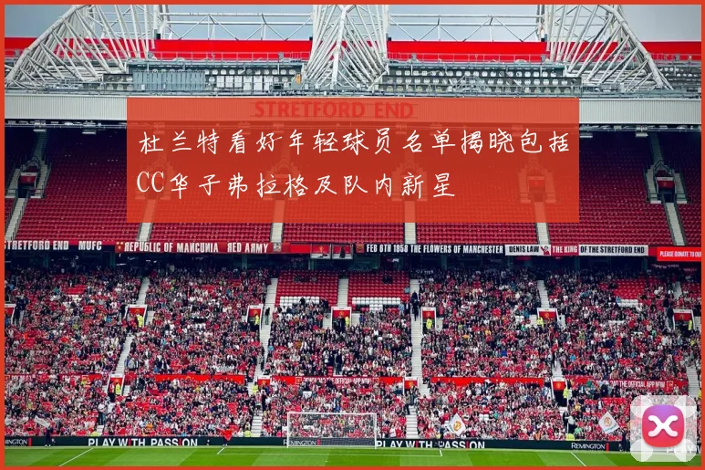 杜兰特看好年轻球员名单揭晓包括CC华子弗拉格及队内新星