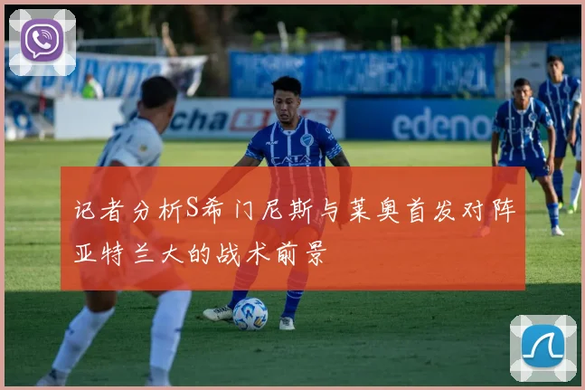 记者分析S希门尼斯与莱奥首发对阵亚特兰大的战术前景