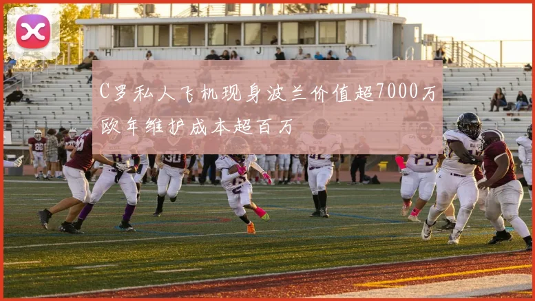 C罗私人飞机现身波兰价值超7000万欧年维护成本超百万