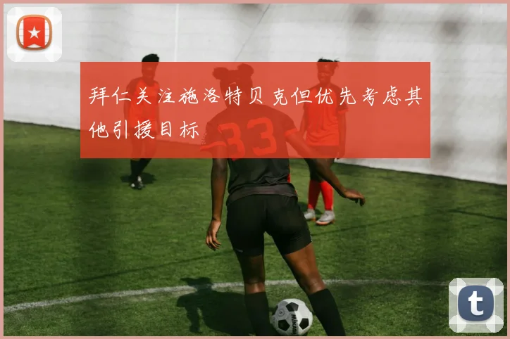拜仁关注施洛特贝克但优先考虑其他引援目标