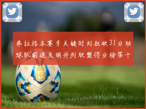 弗拉格本赛季关键时刻狂砍31分助球队前途光明并列联盟得分榜第十