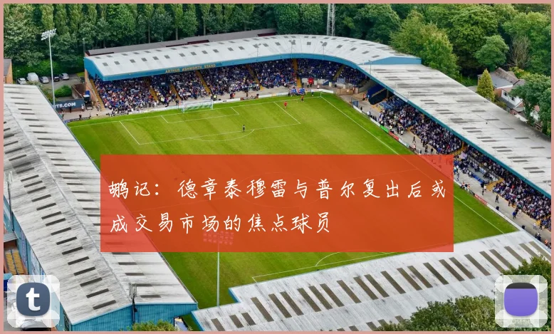 鹕记：德章泰穆雷与普尔复出后或成交易市场的焦点球员