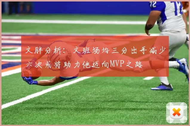 文胖分析：文班场均三分出手减少六次或将助力他迈向MVP之路
