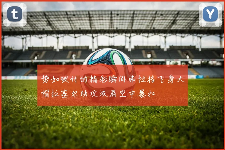 势如破竹的精彩瞬间弗拉格飞身大帽拉塞尔助攻浓眉空中暴扣