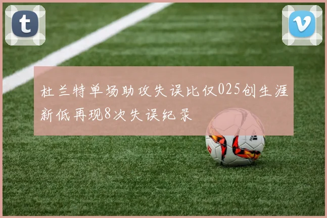 杜兰特单场助攻失误比仅025创生涯新低再现8次失误纪录