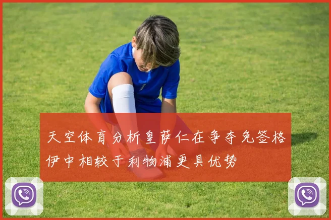 天空体育分析皇萨仁在争夺免签格伊中相较于利物浦更具优势