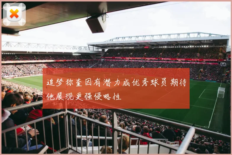 追梦称奎因有潜力成优秀球员期待他展现更强侵略性